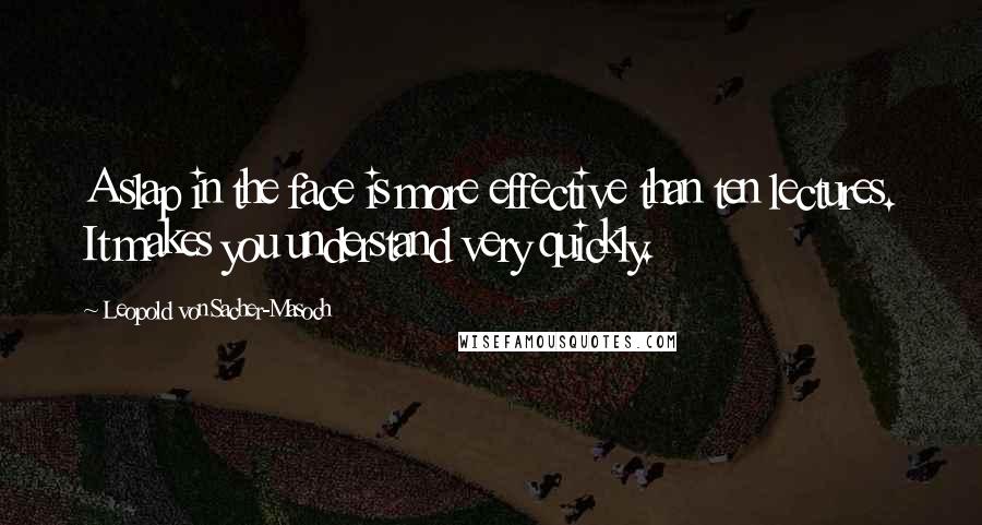 Leopold Von Sacher-Masoch Quotes: A slap in the face is more effective than ten lectures. It makes you understand very quickly.