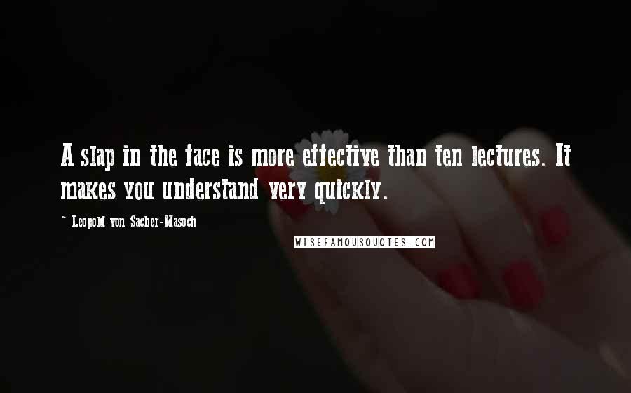 Leopold Von Sacher-Masoch Quotes: A slap in the face is more effective than ten lectures. It makes you understand very quickly.