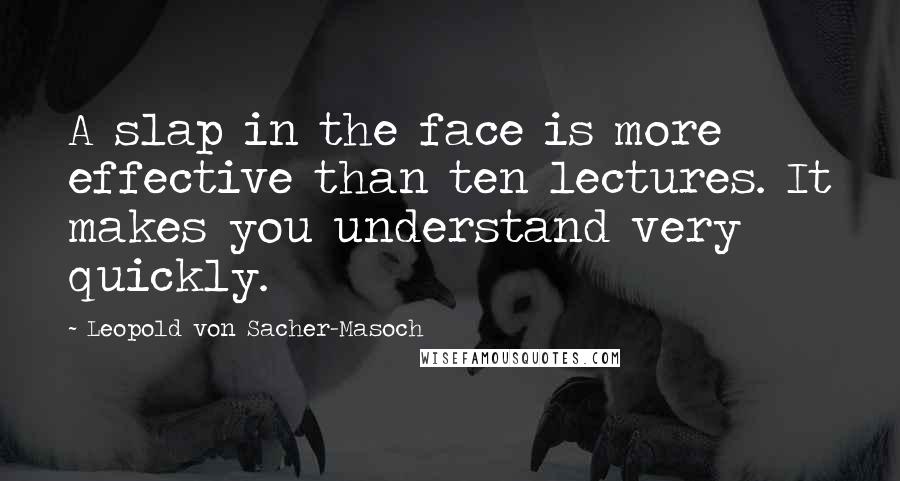 Leopold Von Sacher-Masoch Quotes: A slap in the face is more effective than ten lectures. It makes you understand very quickly.