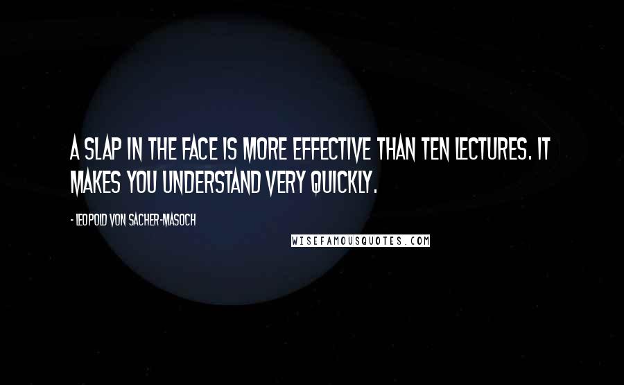Leopold Von Sacher-Masoch Quotes: A slap in the face is more effective than ten lectures. It makes you understand very quickly.