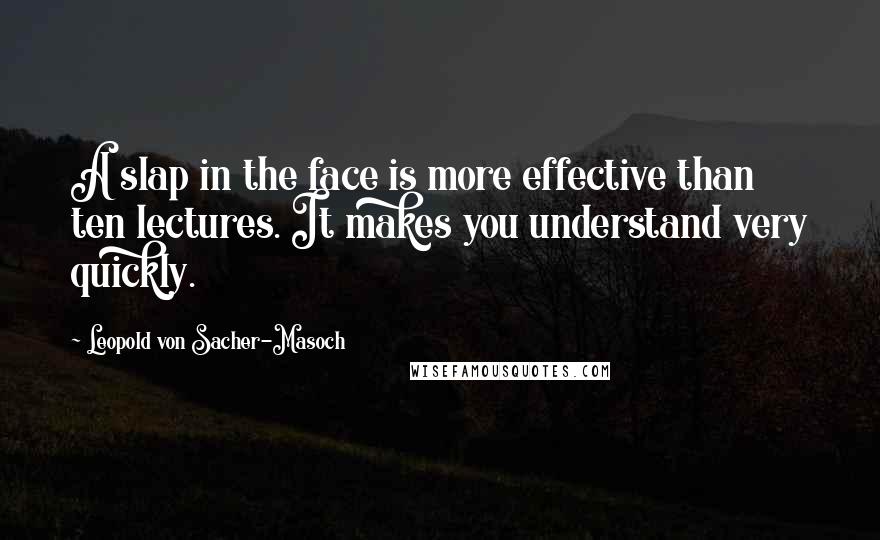 Leopold Von Sacher-Masoch Quotes: A slap in the face is more effective than ten lectures. It makes you understand very quickly.