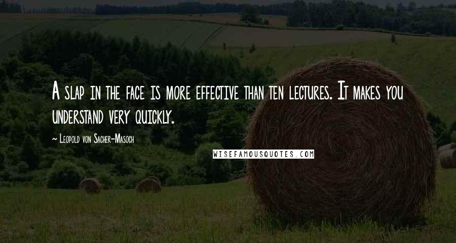 Leopold Von Sacher-Masoch Quotes: A slap in the face is more effective than ten lectures. It makes you understand very quickly.