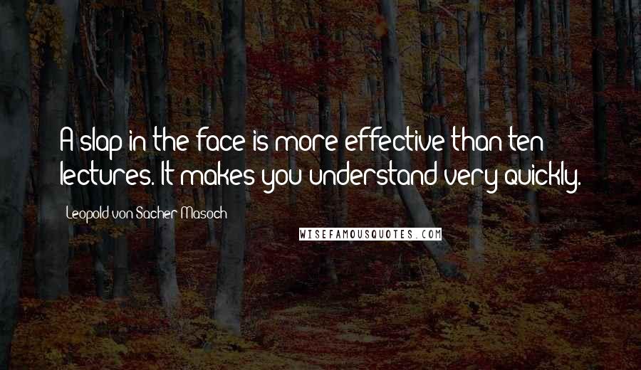 Leopold Von Sacher-Masoch Quotes: A slap in the face is more effective than ten lectures. It makes you understand very quickly.