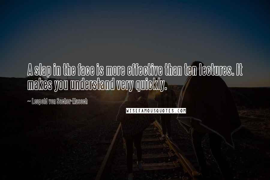 Leopold Von Sacher-Masoch Quotes: A slap in the face is more effective than ten lectures. It makes you understand very quickly.