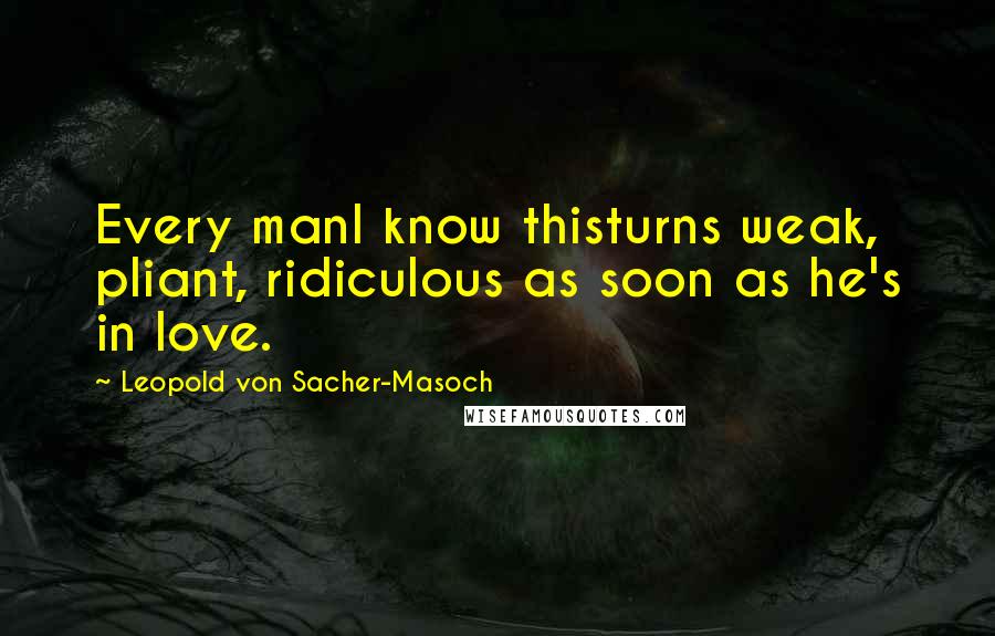 Leopold Von Sacher-Masoch Quotes: Every manI know thisturns weak, pliant, ridiculous as soon as he's in love.