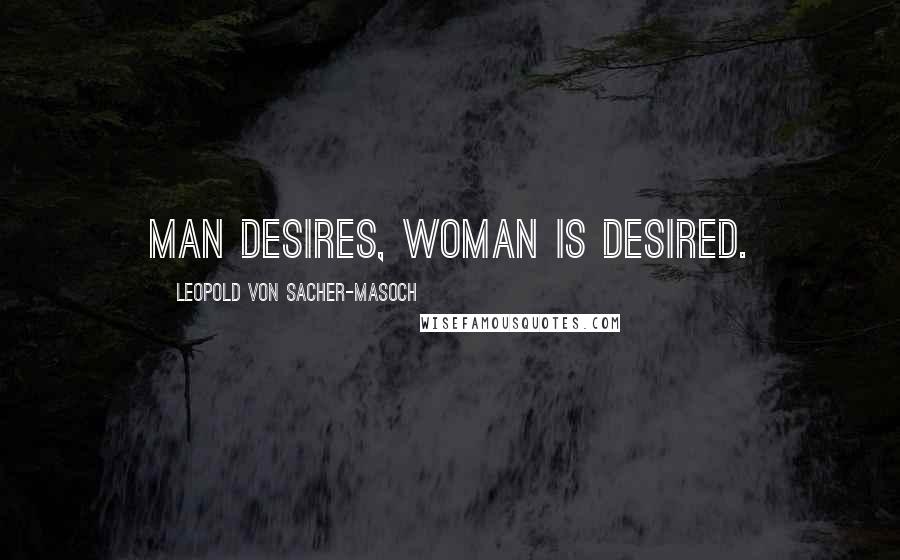 Leopold Von Sacher-Masoch Quotes: Man desires, woman is desired.