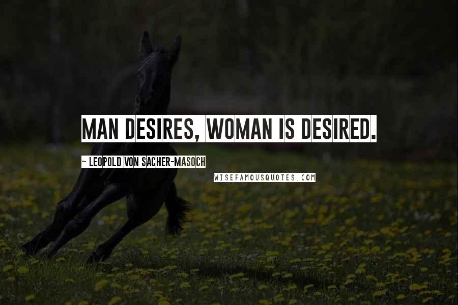 Leopold Von Sacher-Masoch Quotes: Man desires, woman is desired.