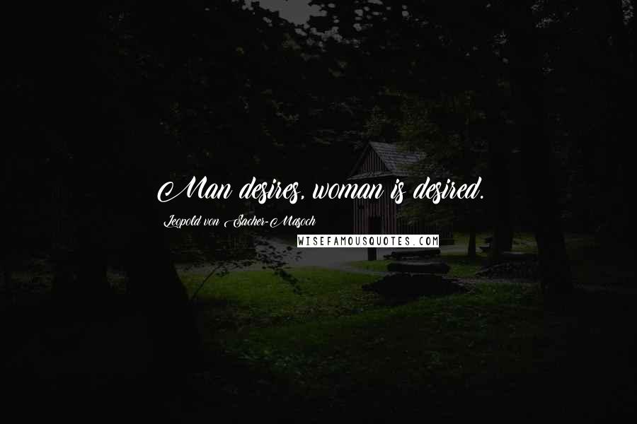 Leopold Von Sacher-Masoch Quotes: Man desires, woman is desired.