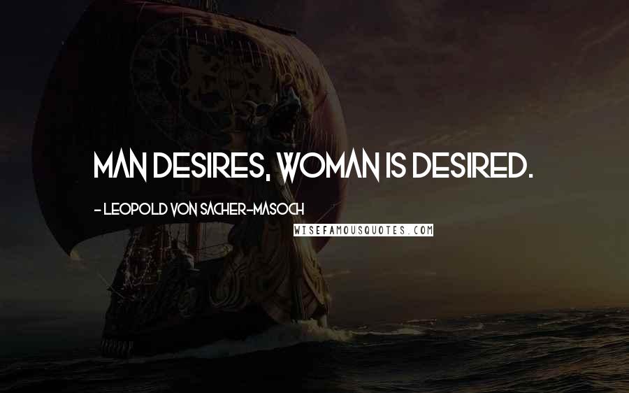 Leopold Von Sacher-Masoch Quotes: Man desires, woman is desired.