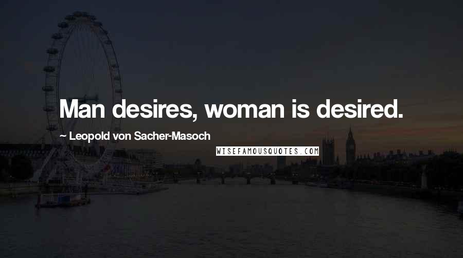 Leopold Von Sacher-Masoch Quotes: Man desires, woman is desired.