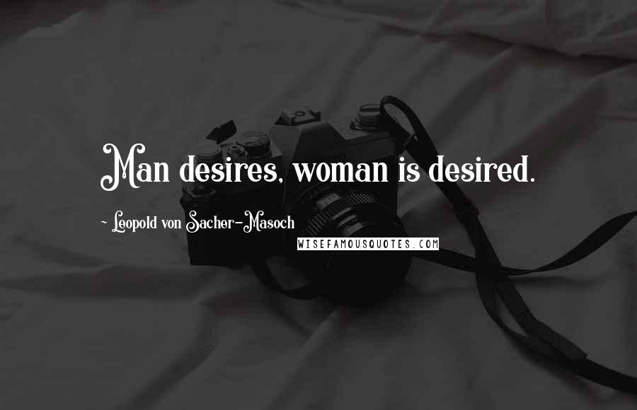 Leopold Von Sacher-Masoch Quotes: Man desires, woman is desired.