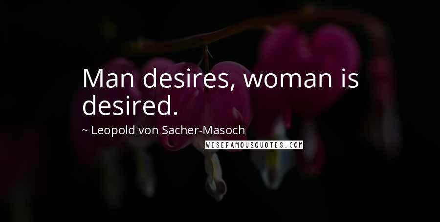 Leopold Von Sacher-Masoch Quotes: Man desires, woman is desired.