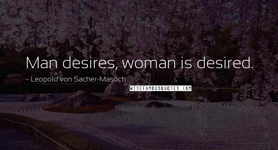 Leopold Von Sacher-Masoch Quotes: Man desires, woman is desired.