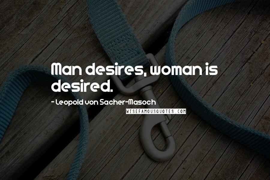 Leopold Von Sacher-Masoch Quotes: Man desires, woman is desired.