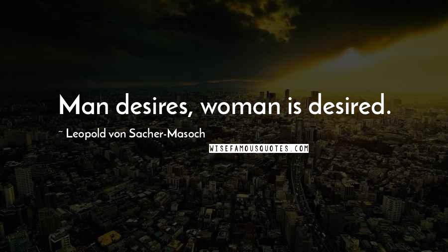 Leopold Von Sacher-Masoch Quotes: Man desires, woman is desired.