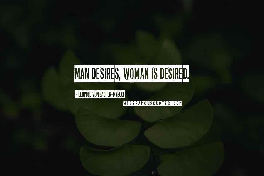 Leopold Von Sacher-Masoch Quotes: Man desires, woman is desired.