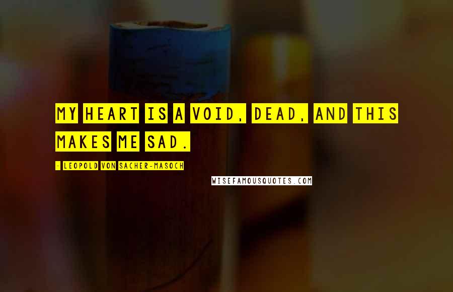 Leopold Von Sacher-Masoch Quotes: My heart is a void, dead, and this makes me sad.