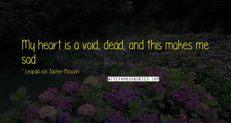 Leopold Von Sacher-Masoch Quotes: My heart is a void, dead, and this makes me sad.