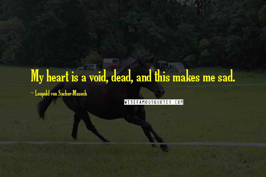 Leopold Von Sacher-Masoch Quotes: My heart is a void, dead, and this makes me sad.