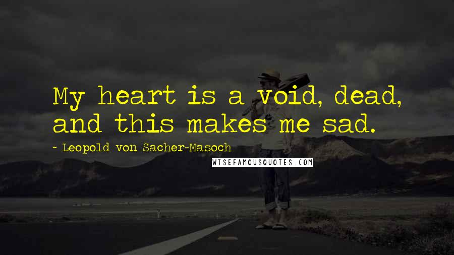 Leopold Von Sacher-Masoch Quotes: My heart is a void, dead, and this makes me sad.