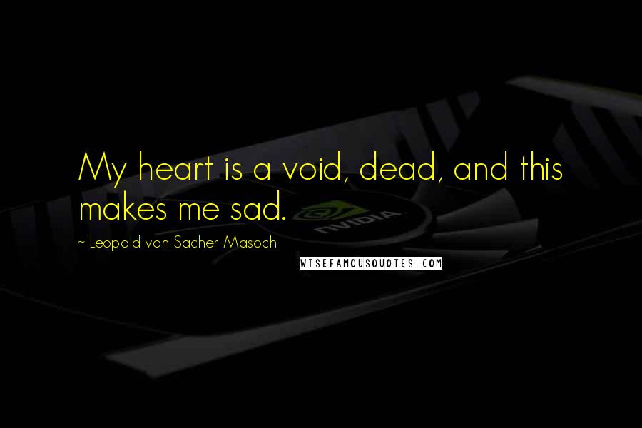 Leopold Von Sacher-Masoch Quotes: My heart is a void, dead, and this makes me sad.