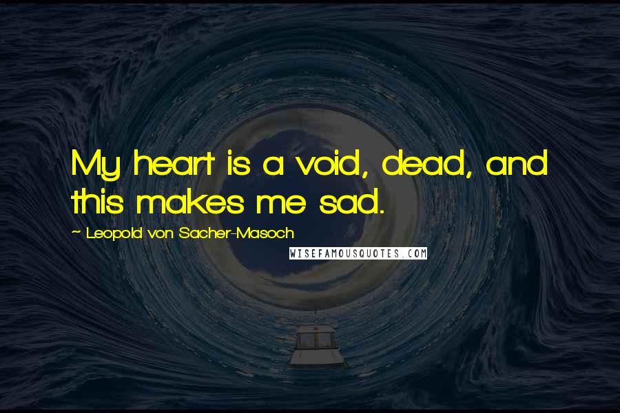Leopold Von Sacher-Masoch Quotes: My heart is a void, dead, and this makes me sad.