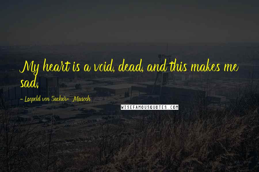 Leopold Von Sacher-Masoch Quotes: My heart is a void, dead, and this makes me sad.
