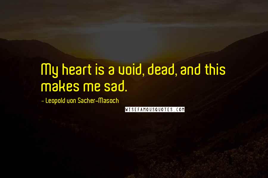 Leopold Von Sacher-Masoch Quotes: My heart is a void, dead, and this makes me sad.