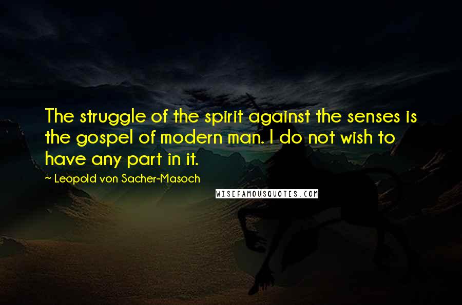 Leopold Von Sacher-Masoch Quotes: The struggle of the spirit against the senses is the gospel of modern man. I do not wish to have any part in it.