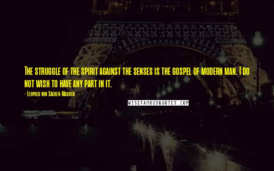 Leopold Von Sacher-Masoch Quotes: The struggle of the spirit against the senses is the gospel of modern man. I do not wish to have any part in it.