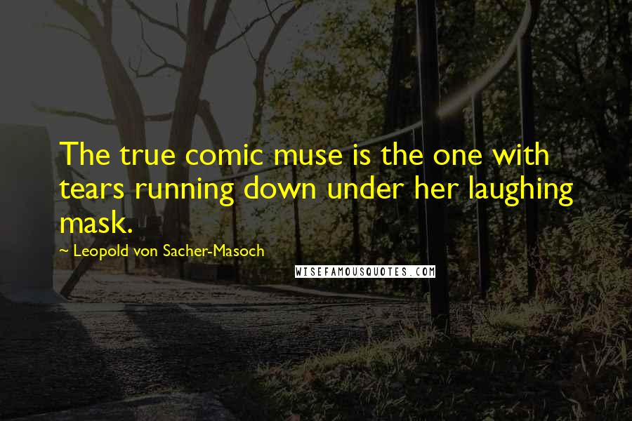 Leopold Von Sacher-Masoch Quotes: The true comic muse is the one with tears running down under her laughing mask.