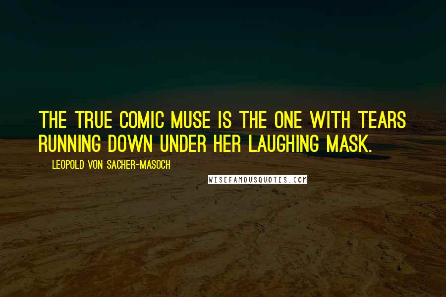 Leopold Von Sacher-Masoch Quotes: The true comic muse is the one with tears running down under her laughing mask.