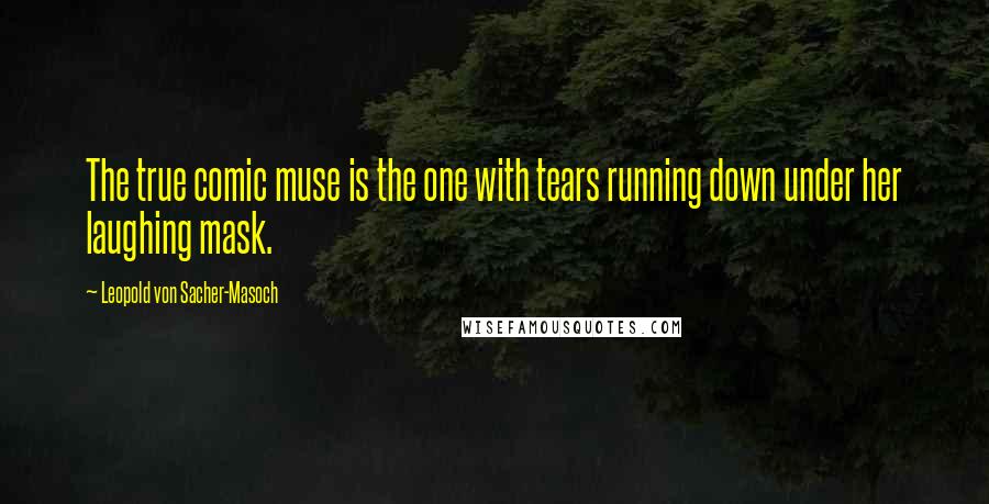 Leopold Von Sacher-Masoch Quotes: The true comic muse is the one with tears running down under her laughing mask.