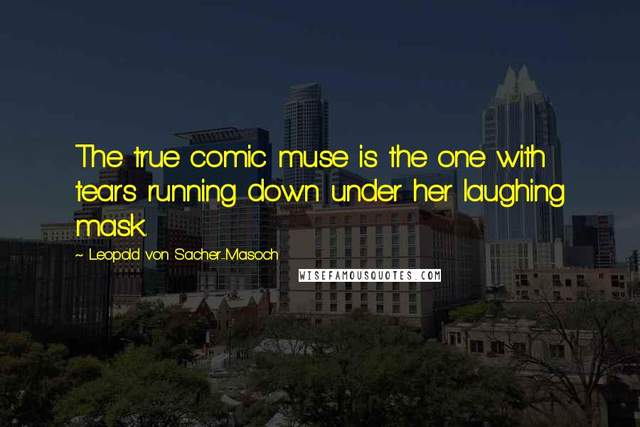 Leopold Von Sacher-Masoch Quotes: The true comic muse is the one with tears running down under her laughing mask.