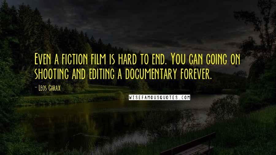 Leos Carax Quotes: Even a fiction film is hard to end. You can going on shooting and editing a documentary forever.