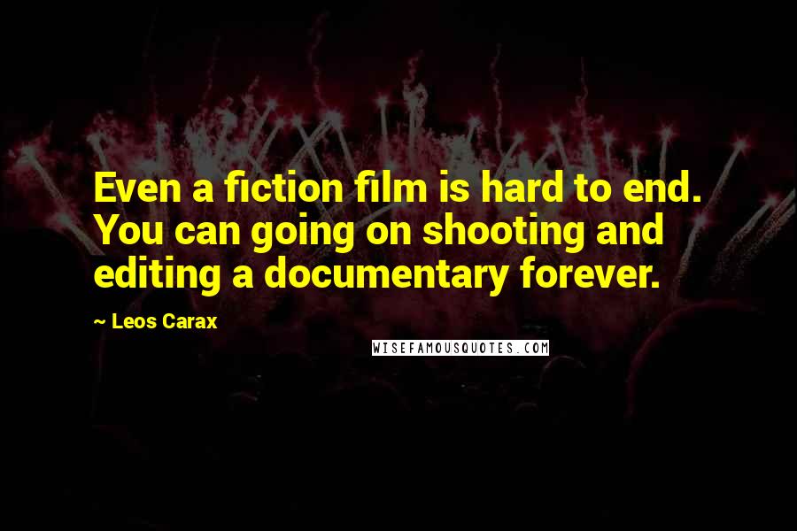 Leos Carax Quotes: Even a fiction film is hard to end. You can going on shooting and editing a documentary forever.