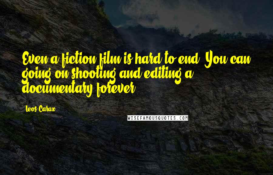 Leos Carax Quotes: Even a fiction film is hard to end. You can going on shooting and editing a documentary forever.