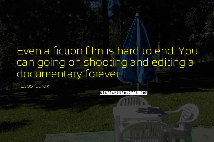 Leos Carax Quotes: Even a fiction film is hard to end. You can going on shooting and editing a documentary forever.