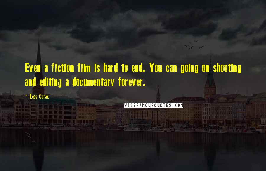 Leos Carax Quotes: Even a fiction film is hard to end. You can going on shooting and editing a documentary forever.
