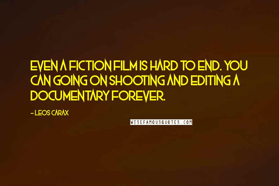 Leos Carax Quotes: Even a fiction film is hard to end. You can going on shooting and editing a documentary forever.