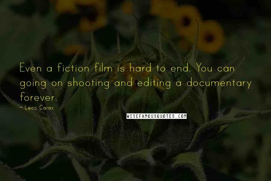 Leos Carax Quotes: Even a fiction film is hard to end. You can going on shooting and editing a documentary forever.