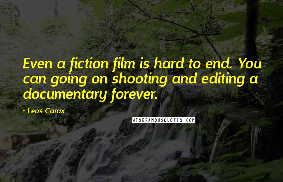 Leos Carax Quotes: Even a fiction film is hard to end. You can going on shooting and editing a documentary forever.