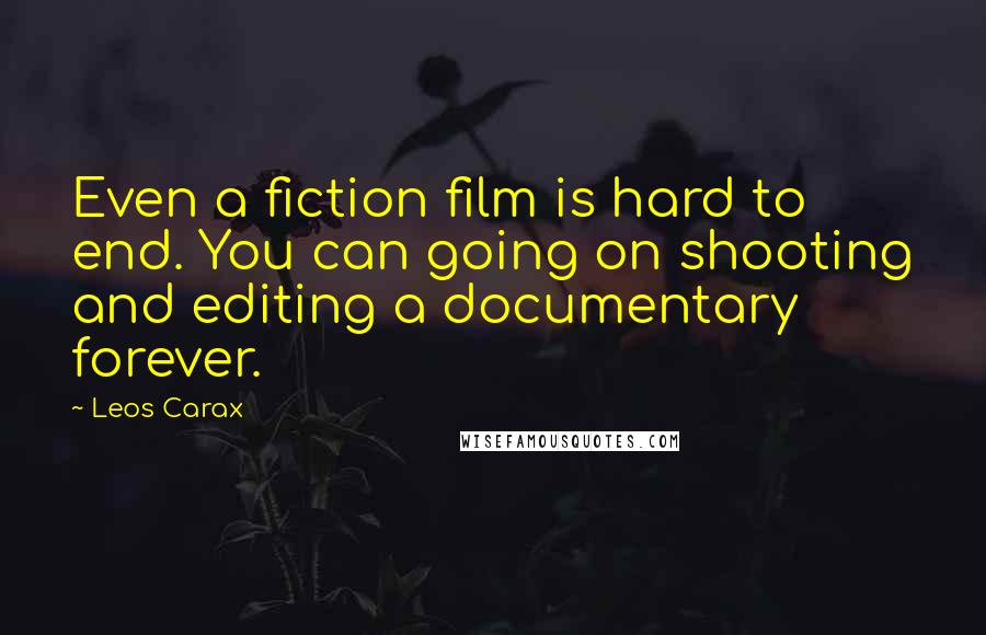 Leos Carax Quotes: Even a fiction film is hard to end. You can going on shooting and editing a documentary forever.