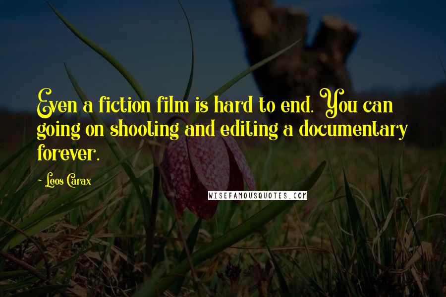 Leos Carax Quotes: Even a fiction film is hard to end. You can going on shooting and editing a documentary forever.
