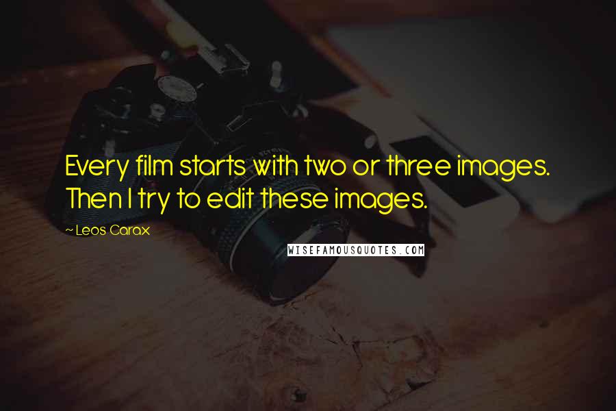 Leos Carax Quotes: Every film starts with two or three images. Then I try to edit these images.