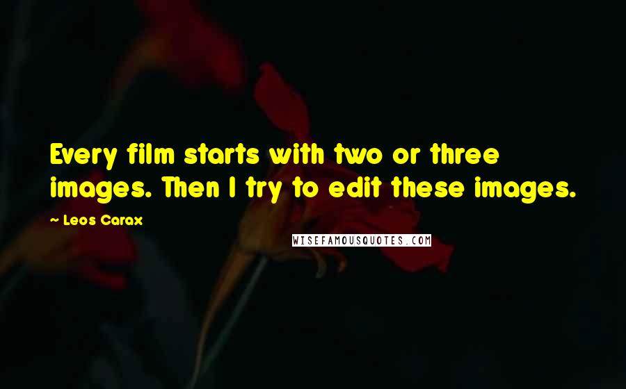 Leos Carax Quotes: Every film starts with two or three images. Then I try to edit these images.