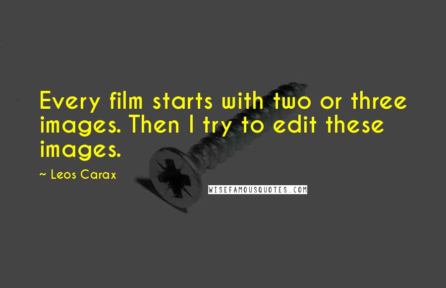 Leos Carax Quotes: Every film starts with two or three images. Then I try to edit these images.