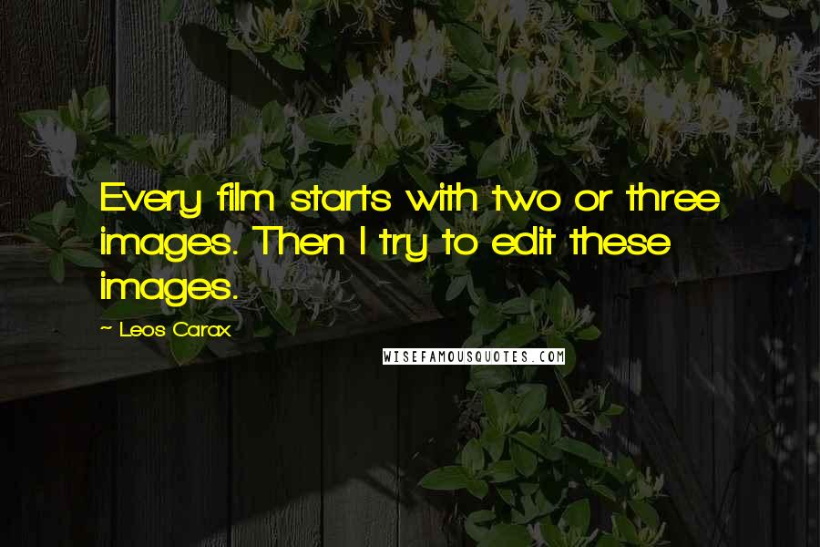 Leos Carax Quotes: Every film starts with two or three images. Then I try to edit these images.