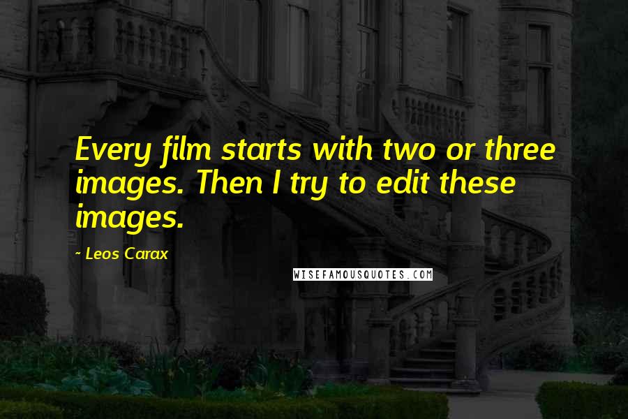 Leos Carax Quotes: Every film starts with two or three images. Then I try to edit these images.