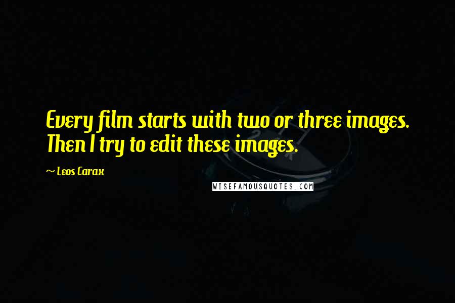 Leos Carax Quotes: Every film starts with two or three images. Then I try to edit these images.